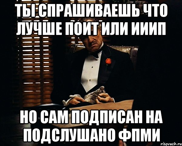 ты спрашиваешь что лучше ПОИТ или ИиИП но сам подписан на Подслушано ФПМИ, Мем Дон Вито Корлеоне