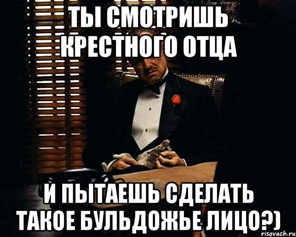 ты смотришь крестного отца и пытаешь сделать такое бульдожье лицо?), Мем Дон Вито Корлеоне