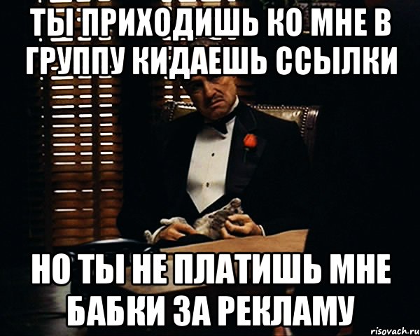 ты приходишь ко мне в группу кидаешь ссылки но ты не платишь мне бабки за рекламу, Мем Дон Вито Корлеоне