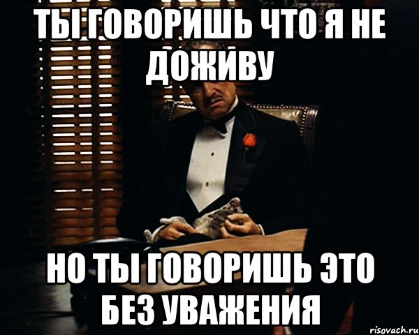 ты говоришь что я не доживу но ты говоришь это без уважения, Мем Дон Вито Корлеоне