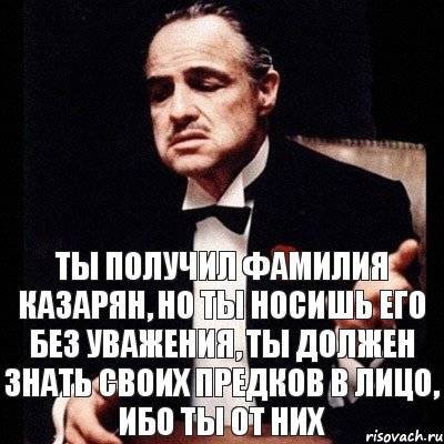 Ты получил фамилия Казарян, но ты носишь его без уважения, ты должен знать своих предков в лицо, ибо ты от них, Комикс Дон Вито Корлеоне 1