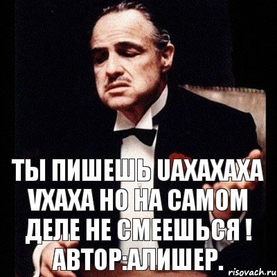 Ты пишешь Uaxaxaxa vxaxa Но на самом деле не смеешься ! Автор:Алишер., Комикс Дон Вито Корлеоне 1