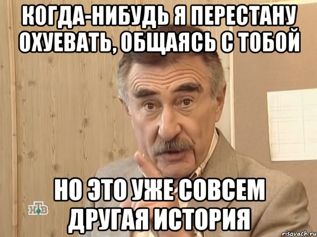 Когда-нибудь я перестану охуевать, общаясь с тобой Но это уже совсем другая история, Мем Каневский (Но это уже совсем другая история)