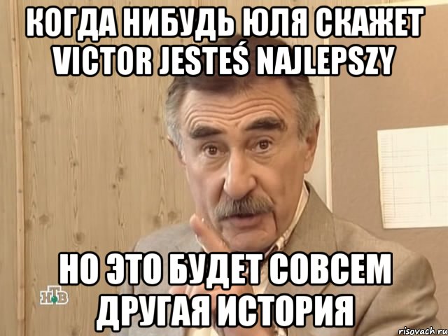 Когда нибудь Юля скажет Victor jesteś najlepszy Но это будет совсем другая история, Мем Каневский (Но это уже совсем другая история)