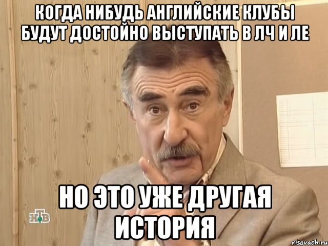 Когда нибудь английские клубы будут достойно выступать в ЛЧ и ЛЕ Но это уже другая история, Мем Каневский (Но это уже совсем другая история)