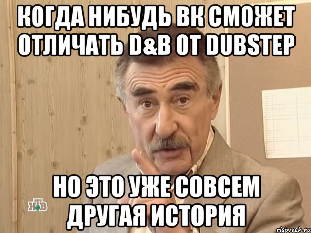 Когда нибудь вк сможет отличать D&B от dubstep но это уже совсем другая история, Мем Каневский (Но это уже совсем другая история)