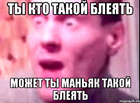 ты кто такой блеять может ты маньяк такой блеять