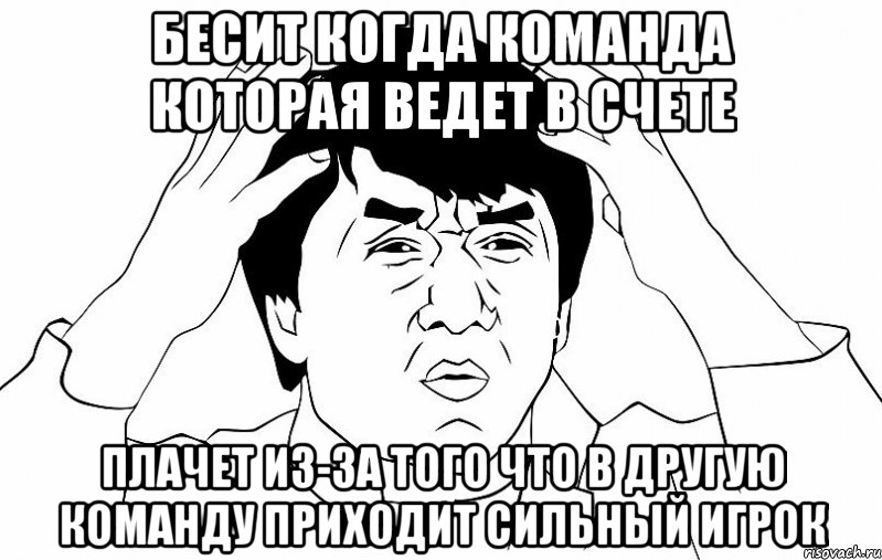 БЕСИТ КОГДА КОМАНДА КОТОРАЯ ВЕДЕТ В СЧЕТЕ ПЛАЧЕТ ИЗ-ЗА ТОГО ЧТО В ДРУГУЮ КОМАНДУ ПРИХОДИТ СИЛЬНЫЙ ИГРОК, Мем ДЖЕКИ ЧАН