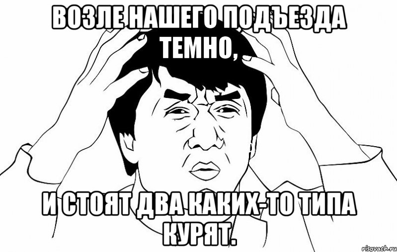 Возле нашего подъезда темно, и стоят два каких-то типа курят., Мем ДЖЕКИ ЧАН