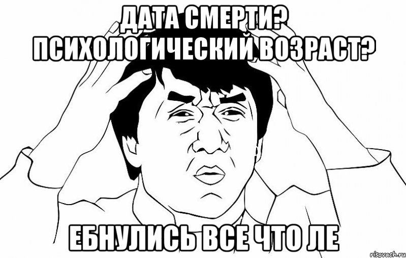 Дата смерти? Психологический возраст? Ебнулись все что ле, Мем ДЖЕКИ ЧАН