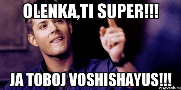 olenka,ti super!!! ja toboj voshishayus!!!