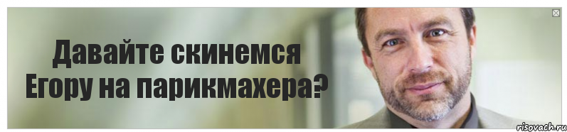 Давайте скинемся Егору на парикмахера?