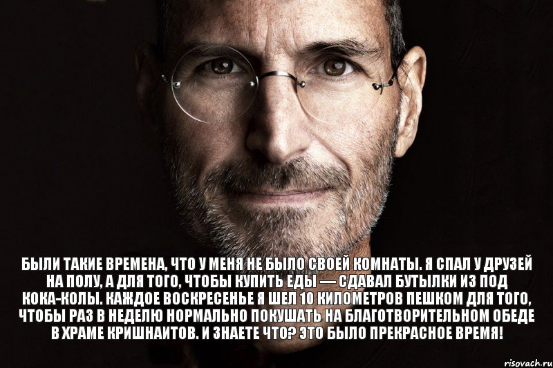 Были такие времена, что у меня не было своей комнаты. Я спал у друзей на полу, а для того, чтобы купить еды — сдавал бутылки из под кока-колы. Каждое воскресенье я шел 10 километров пешком для того, чтобы раз в неделю нормально покушать на благотворительном обеде в храме кришнаитов. И знаете что? Это было прекрасное время!, Комикс  джобс
