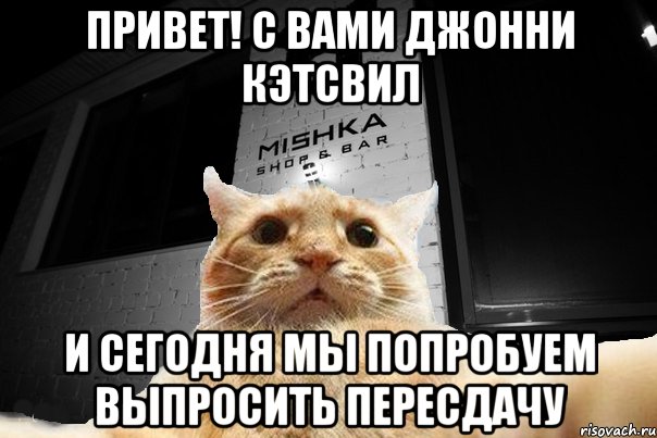 ПРИВЕТ! С ВАМИ ДЖОННИ КЭТСВИЛ И СЕГОДНЯ МЫ ПОПРОБУЕМ ВЫПРОСИТЬ ПЕРЕСДАЧУ, Мем   Джонни Кэтсвилл