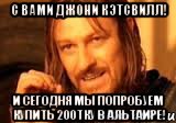 С вами Джони Кэтсвилл! И сегодня мы попробуем купить 200тку в Альтаире!, Мем Нельзя просто так взять и (Боромир мем)