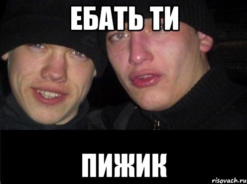 ЕБАТЬ ТИ ПИЖИК