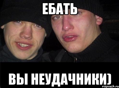 ебать вы неудачники)