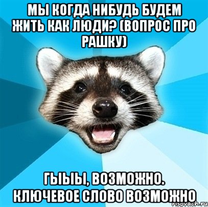 Мы когда нибудь будем жить как люди? (Вопрос про Рашку) Гыыы, возможно. Ключевое слово ВОЗМОЖНО, Мем Енот-Каламбурист