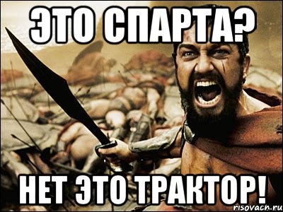 ЭТО СПАРТА? НЕТ ЭТО ТРАКТОР!, Мем Это Спарта