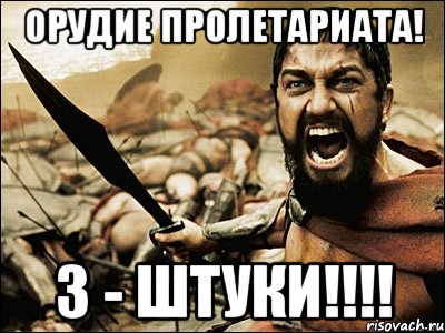 ОРУДИЕ ПРОЛЕТАРИАТА! 3 - ШТУКИ!!!!, Мем Это Спарта