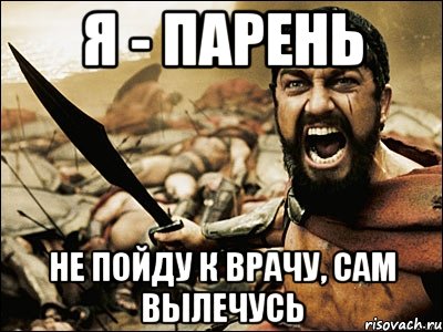 Я - ПАРЕНЬ Не пойду к врачу, сам вылечусь, Мем Это Спарта