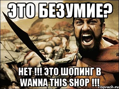 ЭТО БЕЗУМИЕ? НЕТ !!! ЭТО ШОПИНГ В WANNA THIS SHOP !!!, Мем Это Спарта