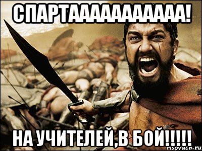 Спартааааааааааа! На учителей,в бой!!!!!, Мем Это Спарта