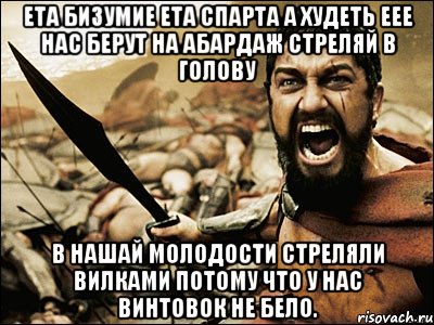 ета бизумие ета спарта а худеть еее нас берут на абардаж стреляй в голову в нашай молодости стреляли вилками потому что у нас винтовок не бело., Мем Это Спарта