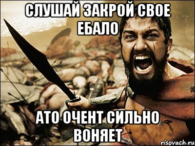 слушай закрой свое ебало ато очент сильно воняет, Мем Это Спарта