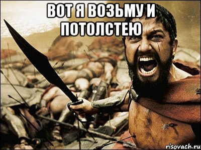 вот я возьму и потолстею , Мем Это Спарта