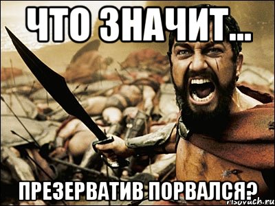 что значит... презерватив порвался?, Мем Это Спарта