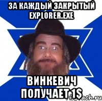 За каждый закрытый EXPLORER.exe Винкевич получает 1$, Мем Еврей советчик