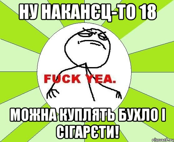 Ну наканєц-то 18 можна куплять бухло і сігарєти!, Мем фак е