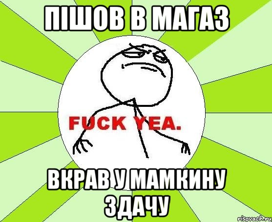 пішов в магаз вкрав у мамкину здачу, Мем фак е