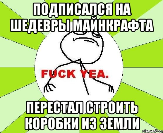 подписался на ШЕДЕВРЫ МАЙНКРАФТА перестал строить коробки из земли, Мем фак е