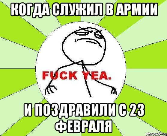 КОГДА СЛУЖИЛ В АРМИИ И ПОЗДРАВИЛИ С 23 ФЕВРАЛЯ, Мем фак е