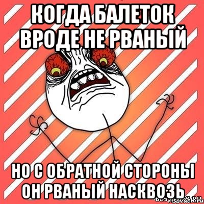 Когда балеток вроде не рваный Но с обратной стороны он рваный насквозь, Мем  Злость