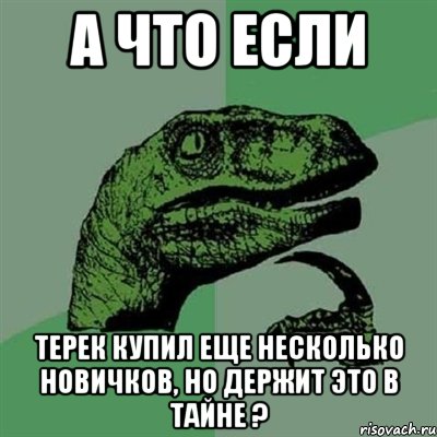 а что если Терек купил еще несколько новичков, но держит это в тайне ?, Мем Филосораптор