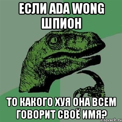 Если Ada wong шпион То какого хуя она всем говорит своё имя?, Мем Филосораптор