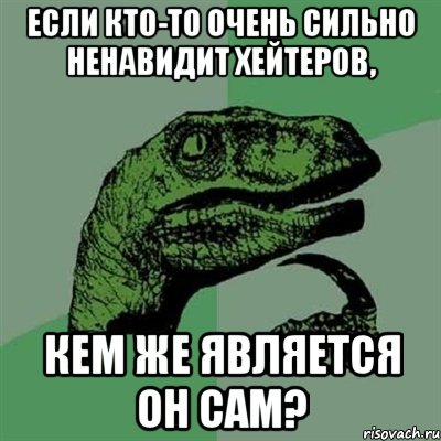 Если кто-то очень сильно ненавидит хейтеров, кем же является он сам?, Мем Филосораптор