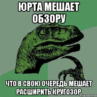 Юрта мешает обзору что в свою очередь мешает расширить кругозор, Мем Филосораптор