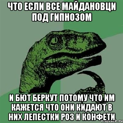 Что если все майдановци под гипнозом и бют беркут потому что им кажется что они кидают в них лепестки роз и конфети, Мем Филосораптор