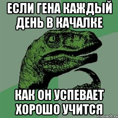 Если Гена каждый день в качалке как он успевает хорошо учится, Мем Филосораптор