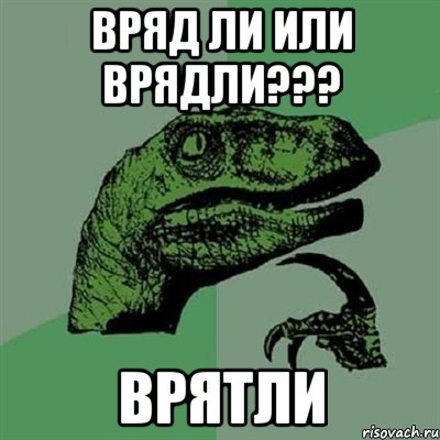 вряд ли или врядли??? ВРЯТЛИ, Мем Филосораптор