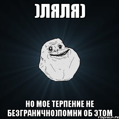 )Ляля) Но мое терпение не безгранично)помни об этом, Мем Forever Alone