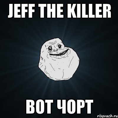 Jeff the killer Вот чорт, Мем Forever Alone