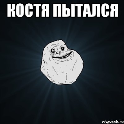 Костя пытался , Мем Forever Alone