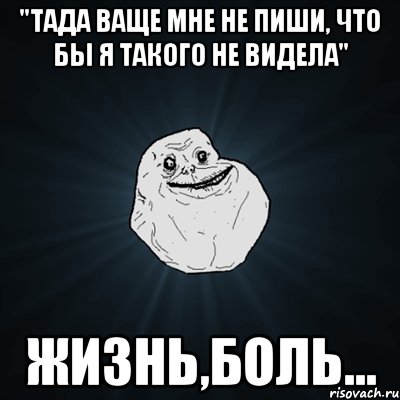 "тада ваще мне не пиши, что бы я такого не видела" жизнь,боль..., Мем Forever Alone