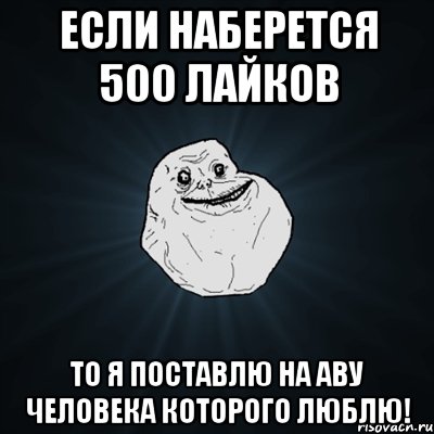 Если наберется 500 лайков То я поставлю на аву человека которого люблю!, Мем Forever Alone