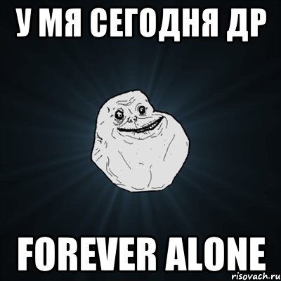 У мя сегодня ДР Forever alone, Мем Forever Alone